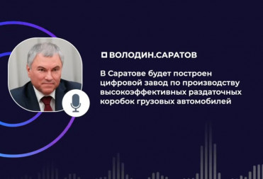 Володин: в Саратове будет построен цифровой завод по производству высокоэффективных раздаточных коробок грузовых автомобилей