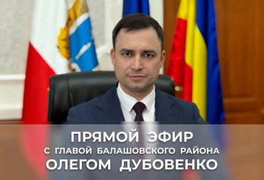 ПРЯМОЙ ЭФИР С ГЛАВОЙ БАЛАШОВСКОГО РАЙОНА ОЛЕГОМ ДУБОВЕНКО