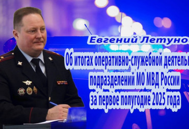 Евгений Летунов:«Об итогах оперативно-служебной деятельности подразделений МО МВД России за первое полугодие 2025 года»