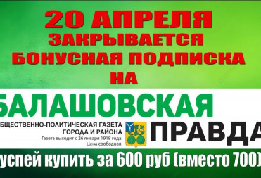 БОНУСНАЯ ДЕКАДА ПОДПИСКИ НА «БАЛАШОВСКУЮ ПРАВДУ» ЗАВЕРШАЕТСЯ